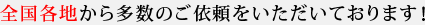 全国各地から多数のご依頼をいただいております！